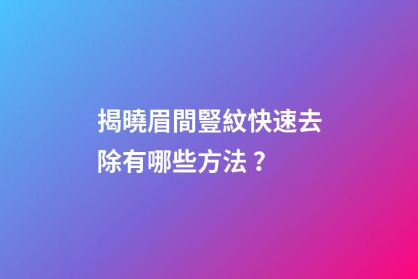 揭曉眉間豎紋快速去除有哪些方法？